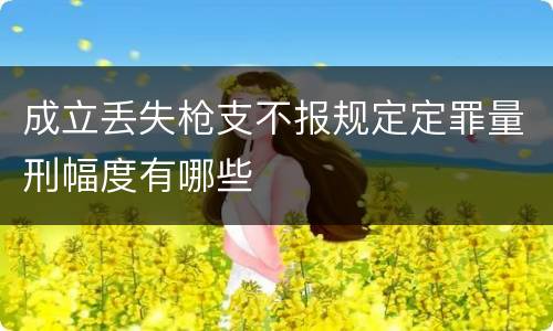 成立丢失枪支不报规定定罪量刑幅度有哪些