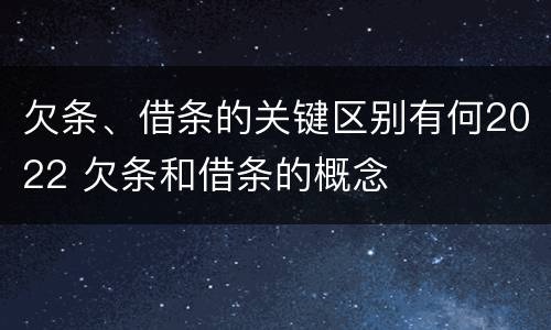 欠条、借条的关键区别有何2022 欠条和借条的概念