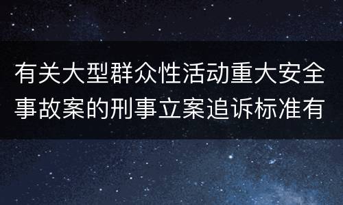 有关大型群众性活动重大安全事故案的刑事立案追诉标准有怎样的规定