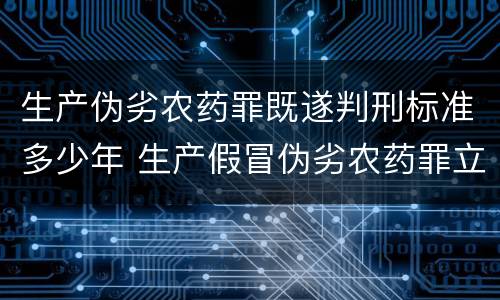 生产伪劣农药罪既遂判刑标准多少年 生产假冒伪劣农药罪立案标准