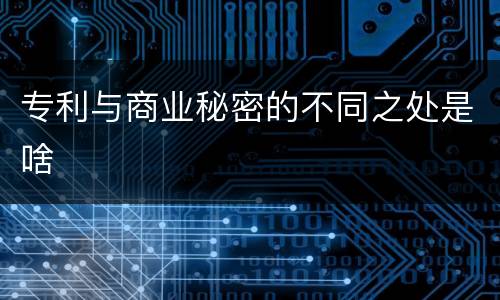 专利与商业秘密的不同之处是啥
