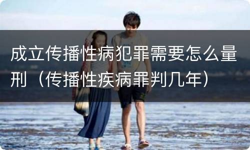 成立传播性病犯罪需要怎么量刑（传播性疾病罪判几年）
