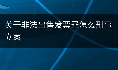 关于非法出售发票罪怎么刑事立案
