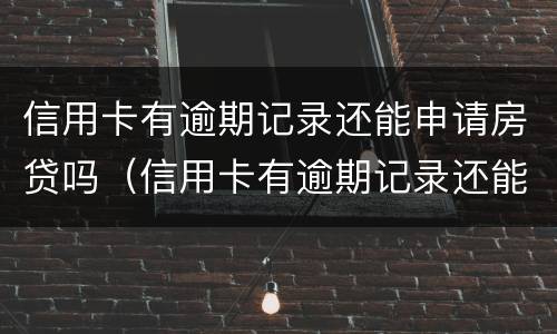 信用卡有逾期记录还能申请房贷吗（信用卡有逾期记录还能申请房贷吗怎么办）