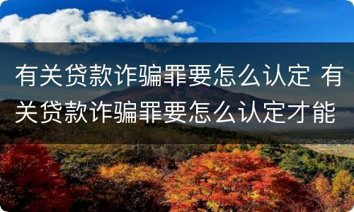 有关贷款诈骗罪要怎么认定 有关贷款诈骗罪要怎么认定才能判刑