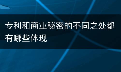 专利和商业秘密的不同之处都有哪些体现