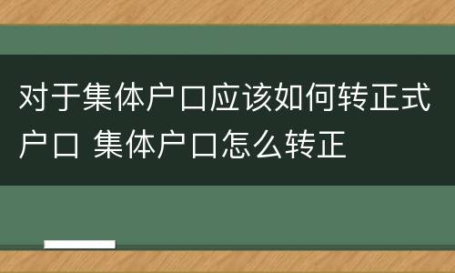对于集体户口应该如何转正式户口 集体户口怎么转正