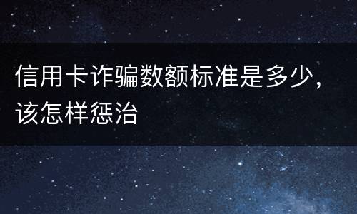 信用卡诈骗数额标准是多少，该怎样惩治