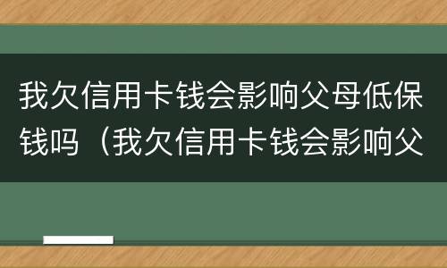 我欠信用卡钱会影响父母低保钱吗（我欠信用卡钱会影响父母低保钱吗怎么办）