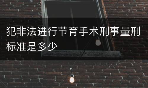 犯非法进行节育手术刑事量刑标准是多少