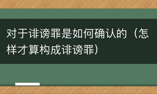 对于诽谤罪是如何确认的（怎样才算构成诽谤罪）