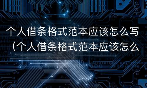 个人借条格式范本应该怎么写（个人借条格式范本应该怎么写呢）