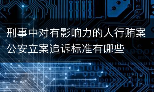 刑事中对有影响力的人行贿案公安立案追诉标准有哪些