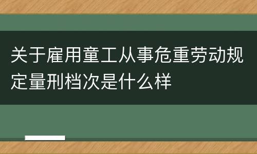 关于雇用童工从事危重劳动规定量刑档次是什么样