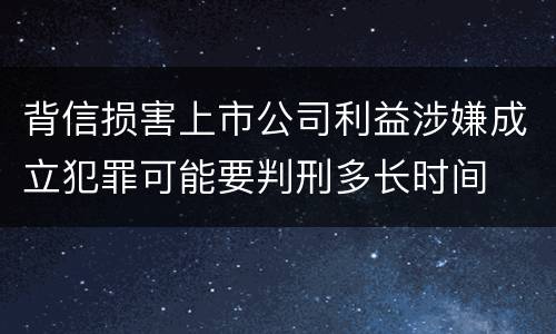 背信损害上市公司利益涉嫌成立犯罪可能要判刑多长时间