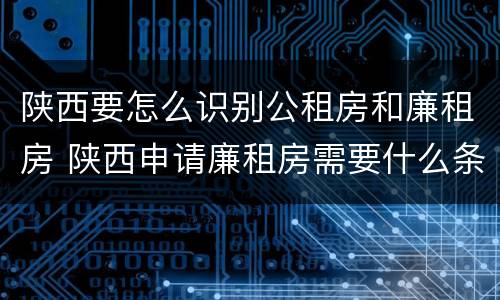 陕西要怎么识别公租房和廉租房 陕西申请廉租房需要什么条件
