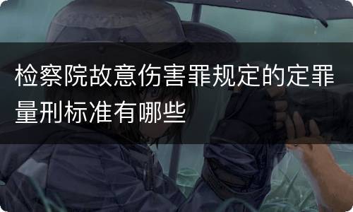 检察院故意伤害罪规定的定罪量刑标准有哪些