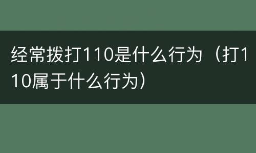 经常拨打110是什么行为（打110属于什么行为）