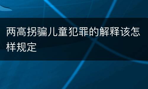 两高拐骗儿童犯罪的解释该怎样规定