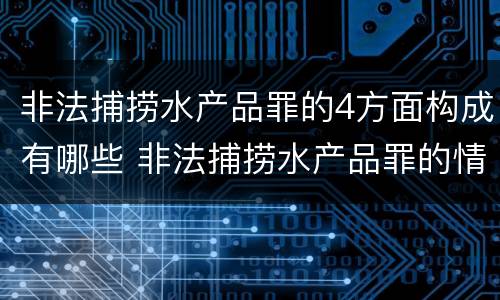 非法捕捞水产品罪的4方面构成有哪些 非法捕捞水产品罪的情节严重