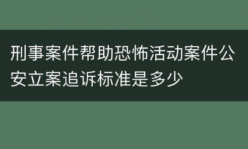 刑事案件帮助恐怖活动案件公安立案追诉标准是多少