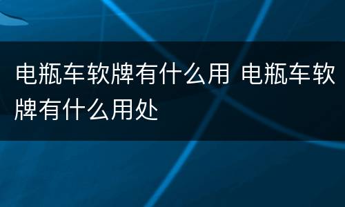 电瓶车软牌有什么用 电瓶车软牌有什么用处
