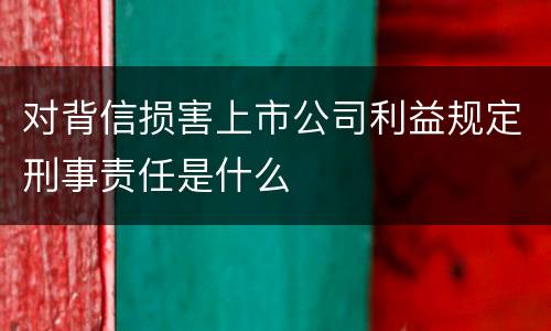 对背信损害上市公司利益规定刑事责任是什么