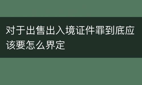 对于出售出入境证件罪到底应该要怎么界定
