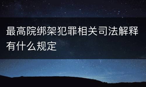最高院绑架犯罪相关司法解释有什么规定