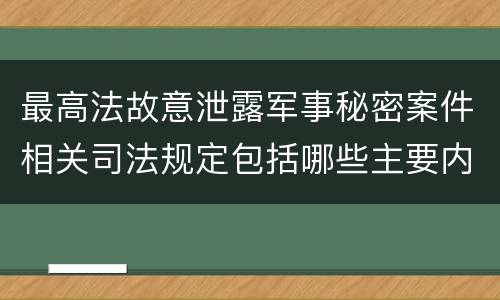最高法故意泄露军事秘密案件相关司法规定包括哪些主要内容
