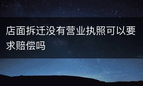 店面拆迁没有营业执照可以要求赔偿吗
