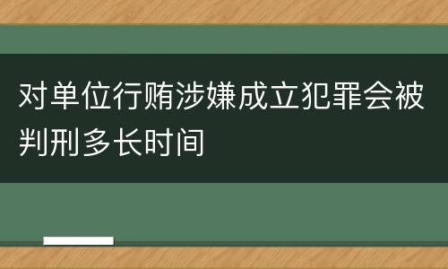 对单位行贿涉嫌成立犯罪会被判刑多长时间