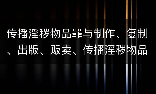 传播淫秽物品罪与制作、复制、出版、贩卖、传播淫秽物品牟利罪的界限是什么