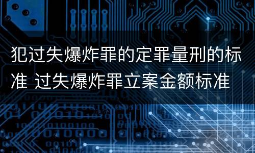 犯过失爆炸罪的定罪量刑的标准 过失爆炸罪立案金额标准