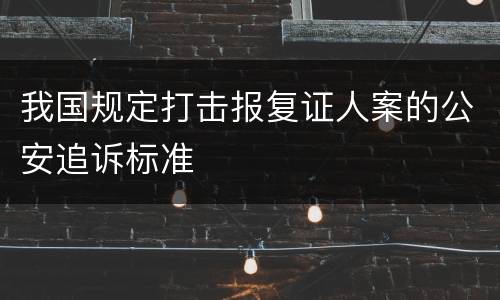 我国规定打击报复证人案的公安追诉标准