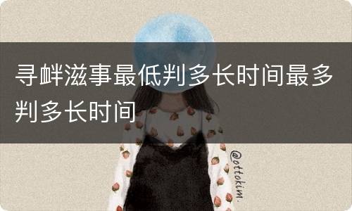 寻衅滋事最低判多长时间最多判多长时间