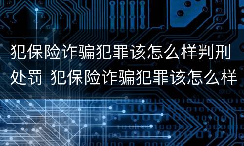 犯保险诈骗犯罪该怎么样判刑处罚 犯保险诈骗犯罪该怎么样判刑处罚案例