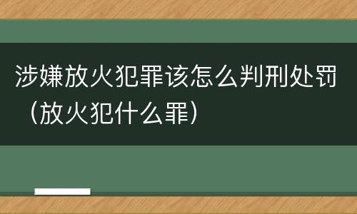 涉嫌放火犯罪该怎么判刑处罚（放火犯什么罪）