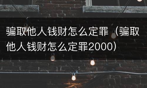 骗取他人钱财怎么定罪（骗取他人钱财怎么定罪2000）