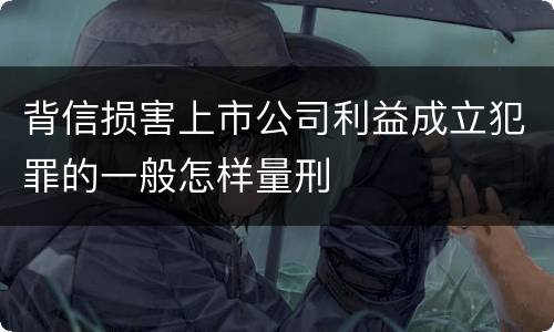背信损害上市公司利益成立犯罪的一般怎样量刑