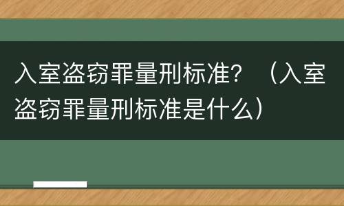 入室盗窃罪量刑标准？（入室盗窃罪量刑标准是什么）