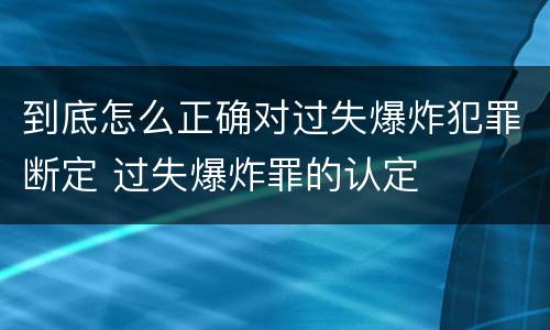 到底怎么正确对过失爆炸犯罪断定 过失爆炸罪的认定