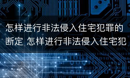 怎样进行非法侵入住宅犯罪的断定 怎样进行非法侵入住宅犯罪的断定