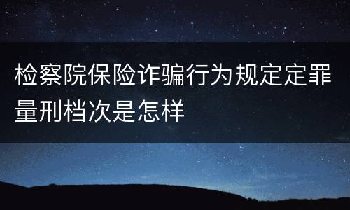 检察院保险诈骗行为规定定罪量刑档次是怎样
