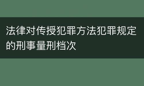 法律对传授犯罪方法犯罪规定的刑事量刑档次