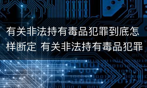 有关非法持有毒品犯罪到底怎样断定 有关非法持有毒品犯罪到底怎样断定罪名