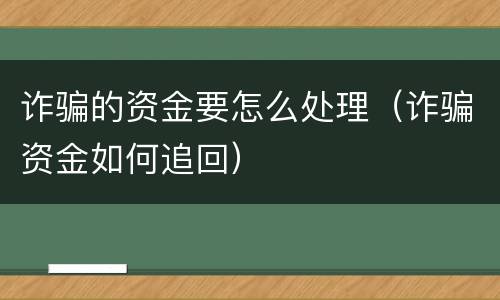 诈骗的资金要怎么处理（诈骗资金如何追回）