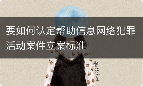 要如何认定帮助信息网络犯罪活动案件立案标准