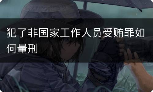 犯了非国家工作人员受贿罪如何量刑