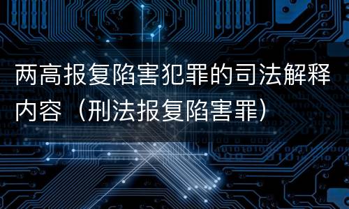 两高报复陷害犯罪的司法解释内容（刑法报复陷害罪）
